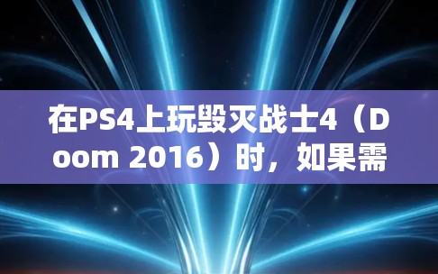 在PS4上玩毁灭战士4（Doom 2016）时，如果需要科学上网（例如解决网络延迟、连接不稳定或访问特定服务器）可以按照以下步骤操作