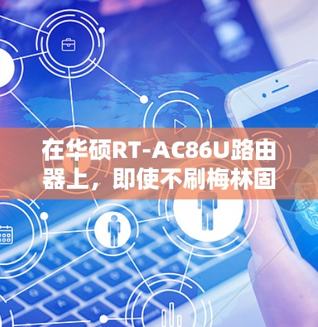 在华硕RT-AC86U路由器上，即使不刷梅林固件（Merlin）也可以通过以下方法实现科学上网