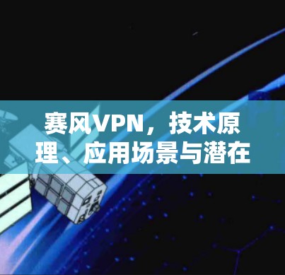 赛风VPN，技术原理、应用场景与潜在风险分析