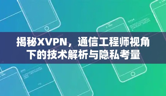 揭秘XVPN，通信工程师视角下的技术解析与隐私考量