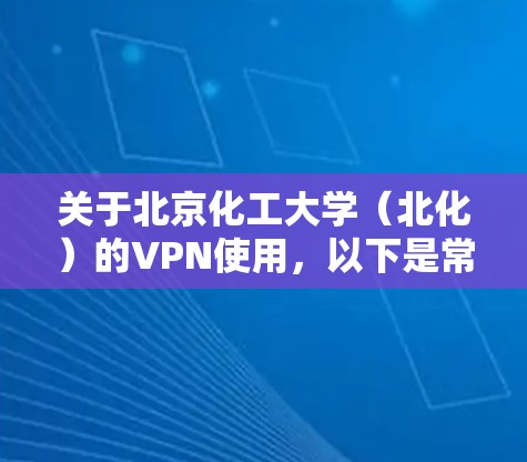 关于北京化工大学（北化）的VPN使用，以下是常见问题的解答和操作指南