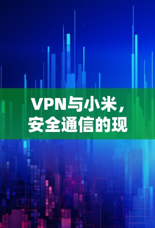 VPN与小米，安全通信的现代解决方案