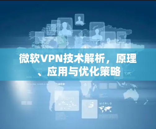 微软VPN技术解析，原理、应用与优化策略