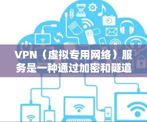 VPN（虚拟专用网络）服务是一种通过加密和隧道技术在公共网络上建立安全连接的工具，主要用于保护隐私、绕过地理限制或访问受限网络资源。以下是关于VPN服务的详细介绍