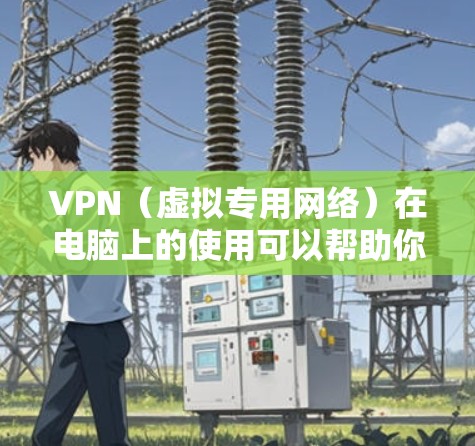VPN（虚拟专用网络）在电脑上的使用可以帮助你加密网络流量、隐藏IP地址、访问受地域限制的内容等。以下是关于电脑VPN的详细指南