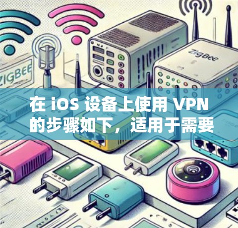 在 iOS 设备上使用 VPN 的步骤如下，适用于需要隐私保护、访问区域限制内容或安全连接公共网络的用户