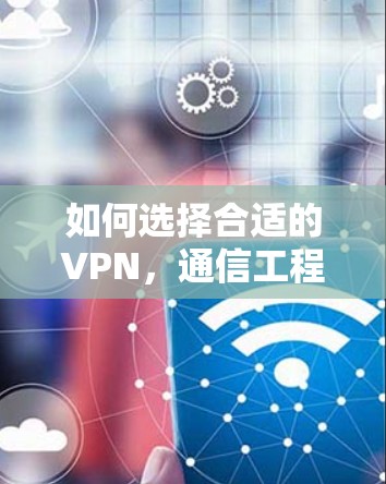 如何选择合适的VPN，通信工程师的专业建议