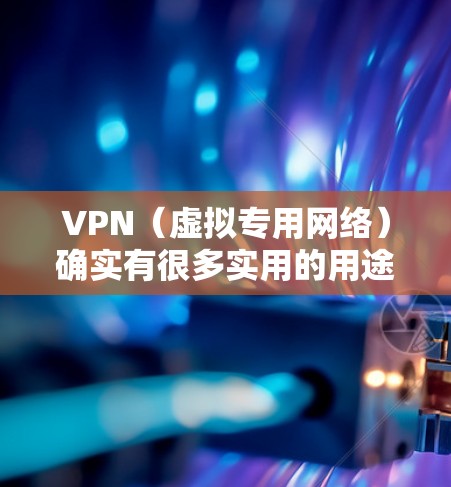 VPN（虚拟专用网络）确实有很多实用的用途，但具体是否好用取决于你的需求和使用场景。以下是一些常见的使用场景和注意事项，供你参考