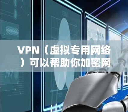 VPN（虚拟专用网络）可以帮助你加密网络连接、保护隐私、访问受限制的内容或增强网络安全。以下是使用VPN的详细步骤和注意事项