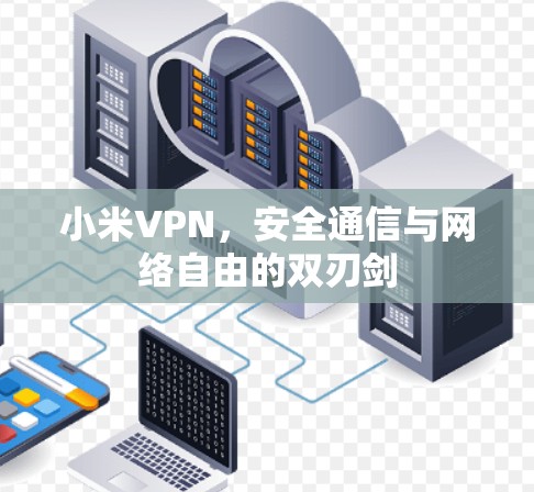 小米VPN，安全通信与网络自由的双刃剑