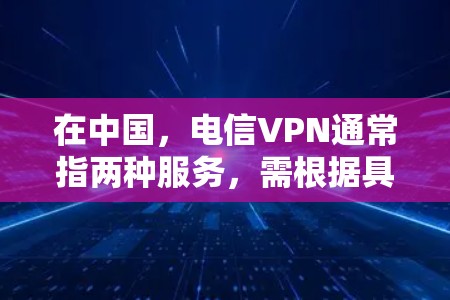 在中国，电信VPN通常指两种服务，需根据具体用途区分