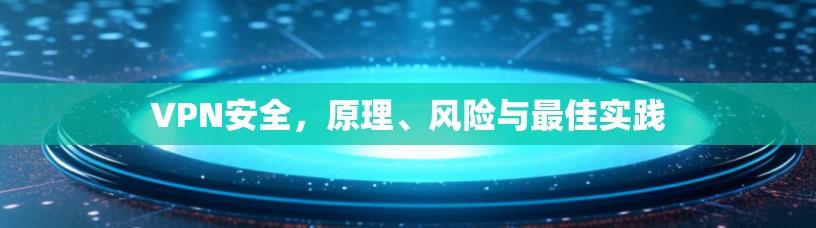 VPN安全，原理、风险与最佳实践