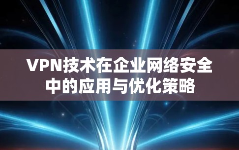 VPN技术在企业网络安全中的应用与优化策略
