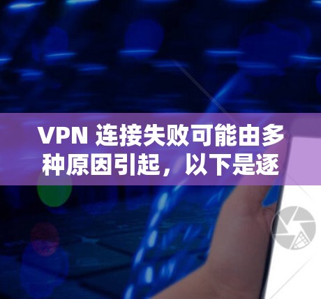 VPN 连接失败可能由多种原因引起，以下是逐步排查和解决问题的步骤