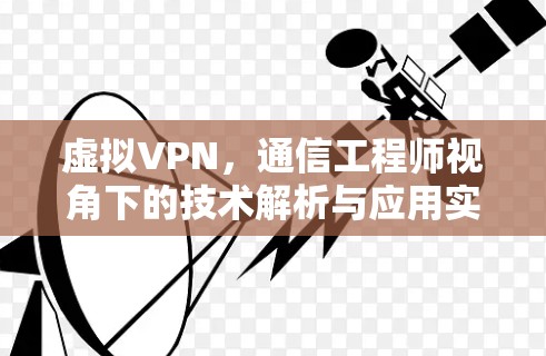 虚拟VPN，通信工程师视角下的技术解析与应用实践
