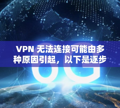 VPN 无法连接可能由多种原因引起，以下是逐步排查和解决的步骤