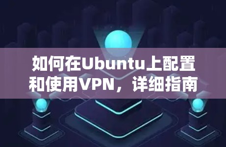 如何在Ubuntu上配置和使用VPN，详细指南