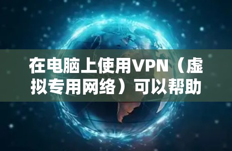 在电脑上使用VPN（虚拟专用网络）可以帮助你加密网络流量、保护隐私、访问受地域限制的内容，或安全连接公司内部网络。以下是详细步骤和注意事项