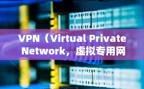 VPN（Virtual Private Network，虚拟专用网络）是一种用于保护网络隐私、绕过地理限制或加密网络连接的工具。以下是关于VPN的详细介绍和常见工具推荐