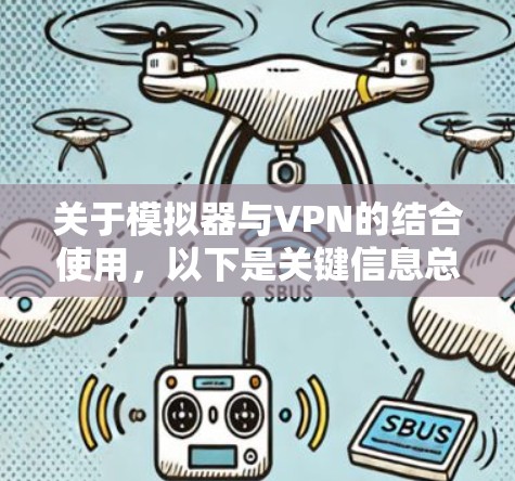 关于模拟器与VPN的结合使用，以下是关键信息总结及注意事项