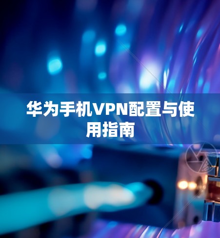华为手机VPN配置与使用指南