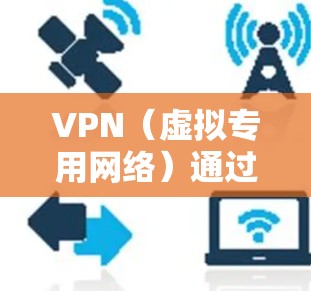 VPN（虚拟专用网络）通过加密技术保护数据传输的安全性和隐私性。以下是关于VPN加密的关键点解析