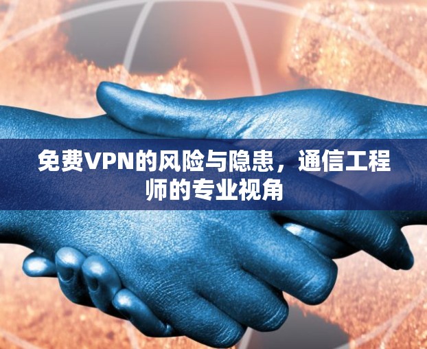 免费VPN的风险与隐患，通信工程师的专业视角