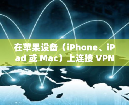 在苹果设备（iPhone、iPad 或 Mac）上连接 VPN 的步骤如下